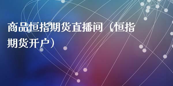 商品恒指期货直播间（恒指期货开户）