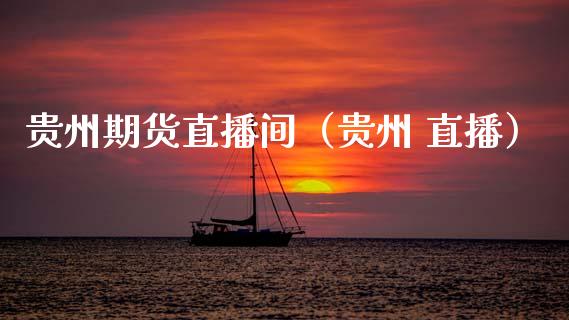 贵州期货直播间（贵州 直播）_https://www.boyangwujin.com_黄金期货_第1张
