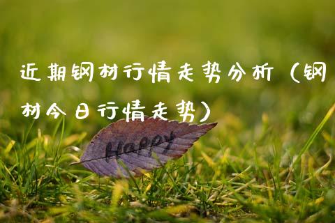 近期钢材行情走势分析（钢材今日行情走势）