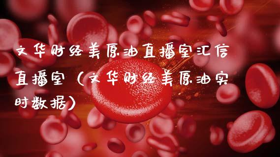 文华财经美原油直播室汇信直播室（文华财经美原油实时数据）_https://www.boyangwujin.com_期货直播间_第1张