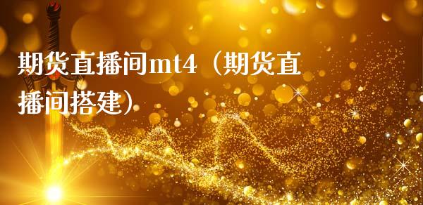 期货直播间mt4（期货直播间搭建）