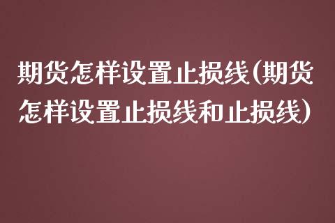 期货怎样设置止损线(期货怎样设置止损线和止损线)_https://www.boyangwujin.com_期货直播间_第1张