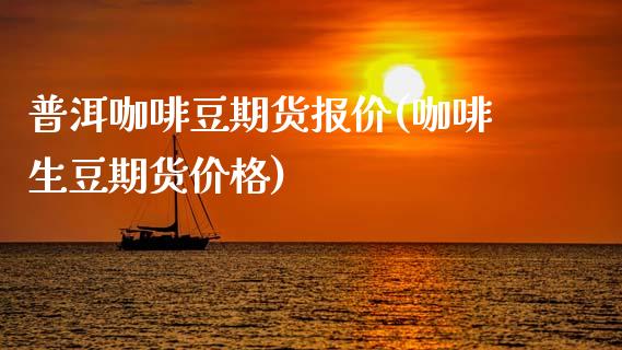 普洱咖啡豆期货报价(咖啡生豆期货价格)