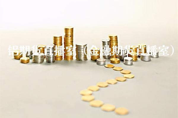 铝期货直播室（金融期货直播室）