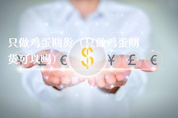 只做鸡蛋期货（只做鸡蛋期货可以吗）_https://www.boyangwujin.com_期货直播间_第1张
