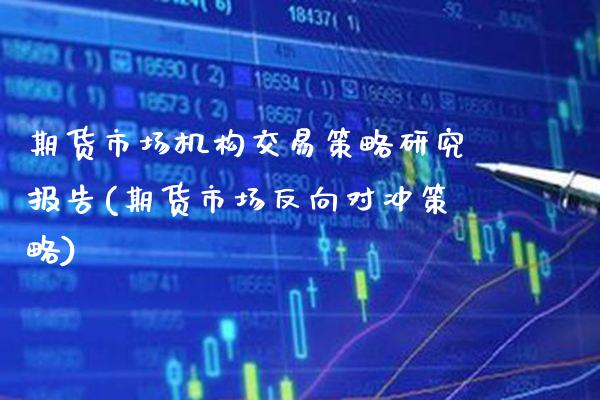 期货市场机构交易策略研究报告(期货市场反向对冲策略)_https://www.boyangwujin.com_期货直播间_第1张