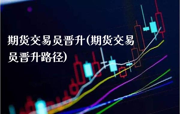 期货交易员晋升(期货交易员晋升路径)_https://www.boyangwujin.com_期货直播间_第1张