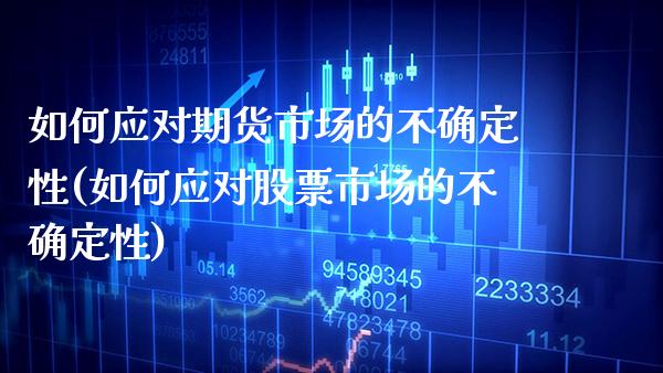 如何应对期货市场的不确定性(如何应对股票市场的不确定性)