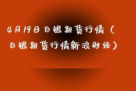 4月19日白银期货行情（白银期货行情新浪财经）_https://www.boyangwujin.com_恒生指数_第1张