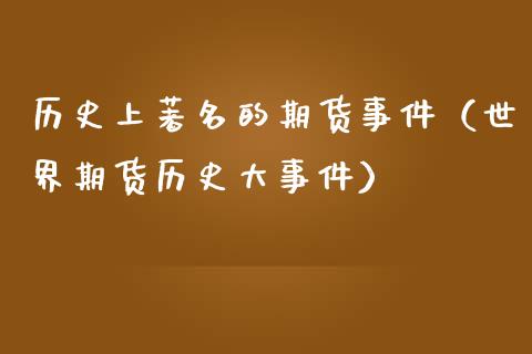 历史上著名的期货事件（世界期货历史大事件）
