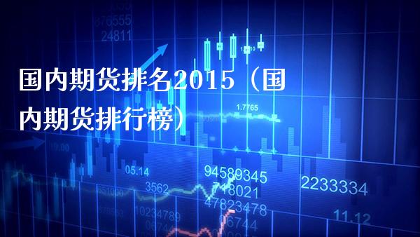 国内期货排名2015（国内期货排行榜）_https://www.boyangwujin.com_道指期货_第1张