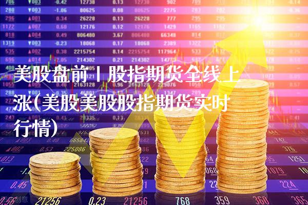 美股盘前丨股指期货全线上涨(美股美股股指期货实时行情)
