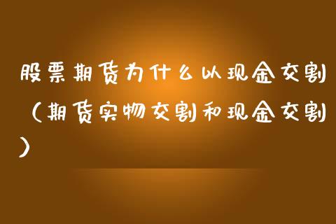 股票期货为什么以现金交割（期货实物交割和现金交割）