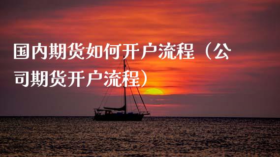 国内期货如何开户流程（公司期货开户流程）