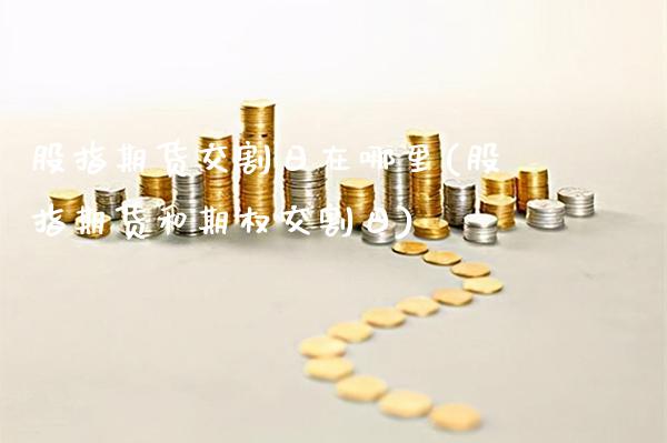 股指期货交割日在哪里(股指期货和期权交割日)_https://www.boyangwujin.com_纳指期货_第1张