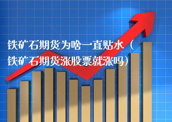 铁矿石期货为啥一直贴水（铁矿石期货涨股票就涨吗）_https://www.boyangwujin.com_原油期货_第1张