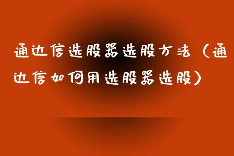 通达信选股器选股方法（通达信如何用选股器选股）