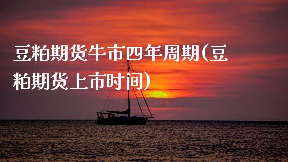 豆粕期货牛市四年周期(豆粕期货上市时间)_https://www.boyangwujin.com_道指期货_第1张