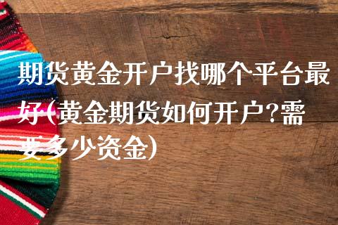 期货黄金开户找哪个平台最好(黄金期货如何开户?需要多少资金)