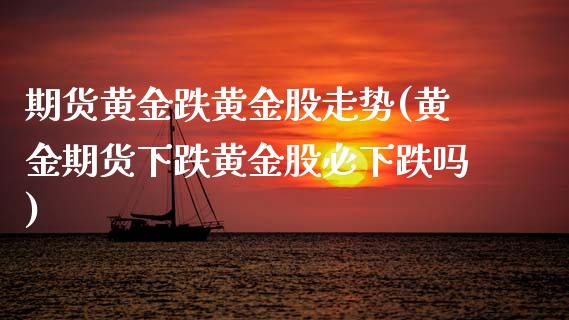 期货黄金跌黄金股走势(黄金期货下跌黄金股必下跌吗)