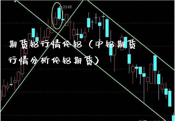 期货铝行情伦铝（沪铝期货行情分析伦铝期货）_https://www.boyangwujin.com_期货直播间_第1张