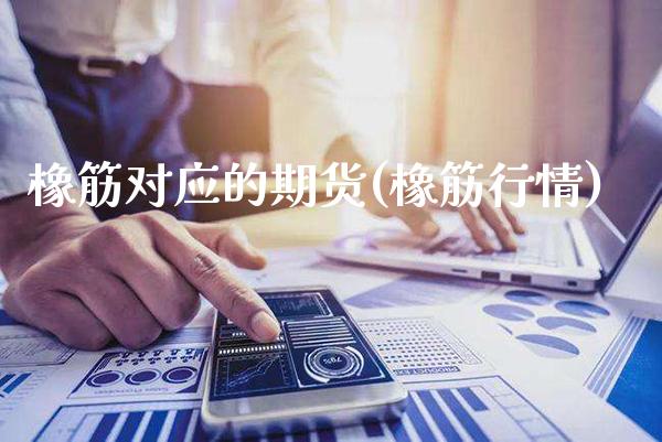 橡筋对应的期货(橡筋行情)_https://www.boyangwujin.com_期货直播间_第1张