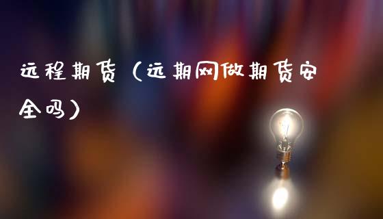 远程期货（远期网做期货安全吗）_https://www.boyangwujin.com_期货直播间_第1张