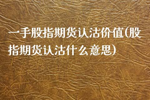 一手股指期货认沽价值(股指期货认沽什么意思)_https://www.boyangwujin.com_原油期货_第1张
