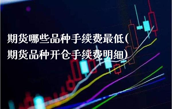 期货哪些品种手续费最低(期货品种开仓手续费明细)_https://www.boyangwujin.com_恒指期货_第1张
