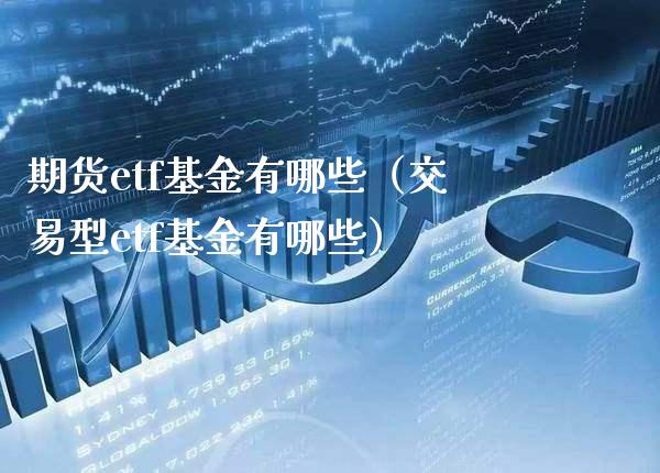 期货etf基金有哪些（交易型etf基金有哪些）_https://www.boyangwujin.com_期货直播间_第1张