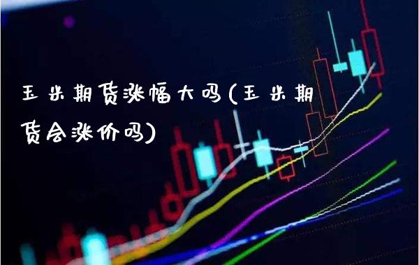 玉米期货涨幅大吗(玉米期货会涨价吗)_https://www.boyangwujin.com_黄金期货_第1张