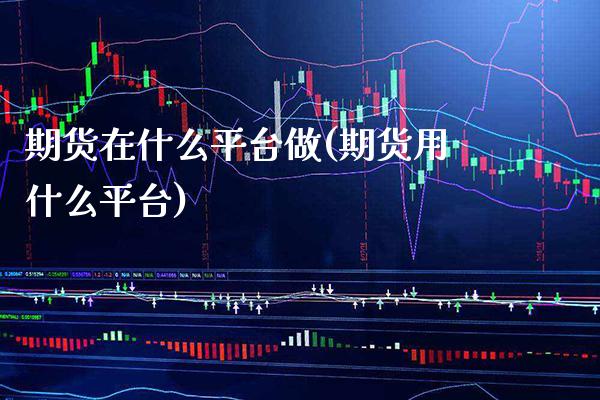 期货在什么平台做(期货用什么平台)_https://www.boyangwujin.com_期货直播间_第1张