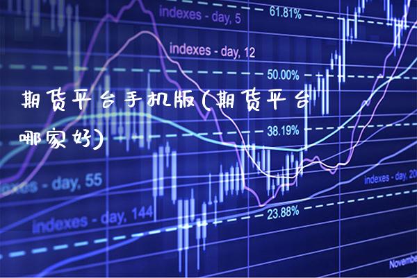 期货平台手机版(期货平台哪家好)_https://www.boyangwujin.com_期货直播间_第1张
