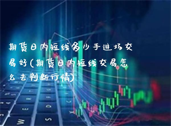 期货日内短线多少手进场交易好(期货日内短线交易怎么去判断行情)_https://www.boyangwujin.com_道指期货_第1张