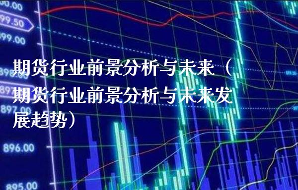 期货行业前景分析与未来（期货行业前景分析与未来发展趋势）