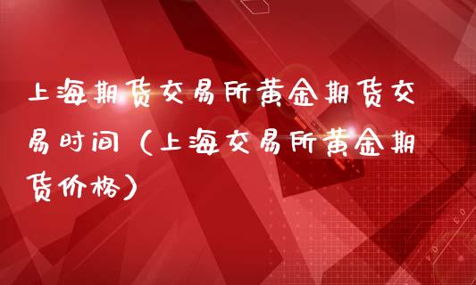 上海期货交易所黄金期货交易时间（上海交易所黄金期货价格）_https://www.boyangwujin.com_黄金期货_第1张