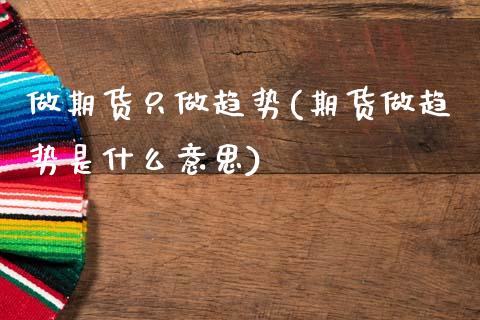 做期货只做趋势(期货做趋势是什么意思)_https://www.boyangwujin.com_白银期货_第1张