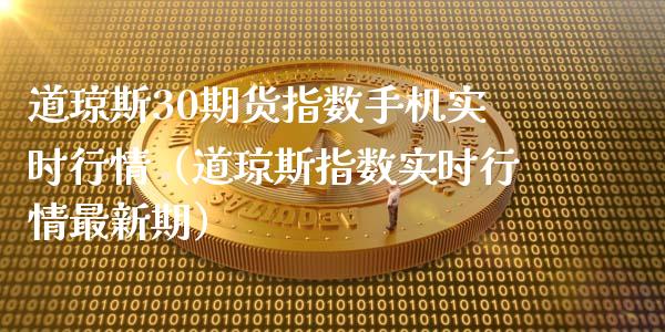 道琼斯30期货指数手机实时行情（道琼斯指数实时行情最新期）