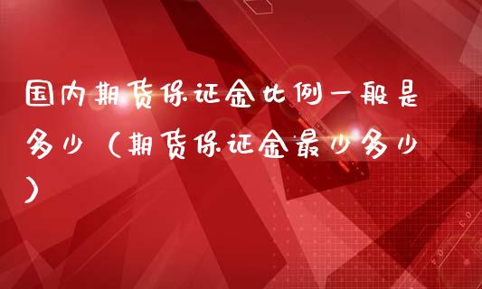 国内期货保证金比例一般是多少（期货保证金最少多少）