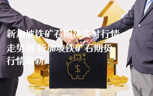 新加坡铁矿石期货实时行情走势图 新加坡铁矿石期货行情最新_https://www.boyangwujin.com_期货直播间_第1张