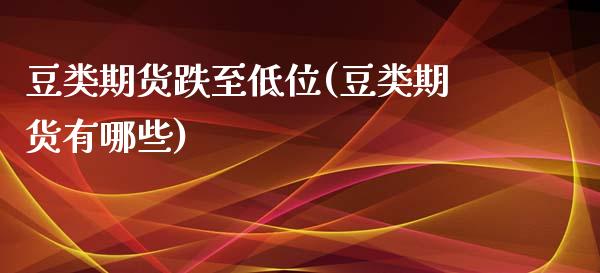 豆类期货跌至低位(豆类期货有哪些)_https://www.boyangwujin.com_恒生指数_第1张