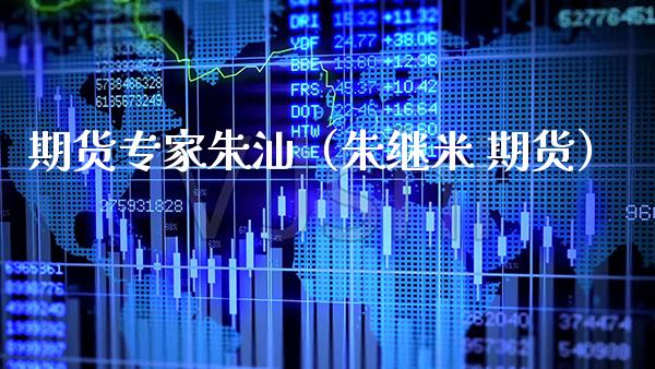 期货专家朱汕（朱继米 期货）_https://www.boyangwujin.com_道指期货_第1张