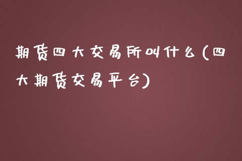 期货四大交易所叫什么(四大期货交易平台)_https://www.boyangwujin.com_原油期货_第1张