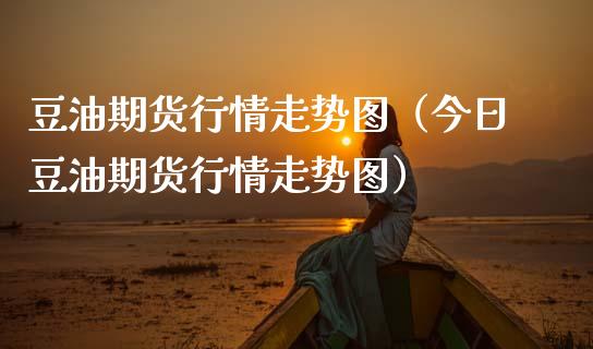 豆油期货行情走势图（今日豆油期货行情走势图）