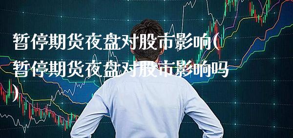 暂停期货夜盘对股市影响(暂停期货夜盘对股市影响吗)_https://www.boyangwujin.com_道指期货_第1张