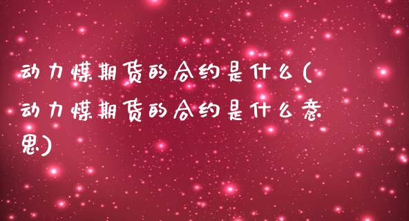 动力煤期货的合约是什么(动力煤期货的合约是什么意思)_https://www.boyangwujin.com_期货直播间_第1张