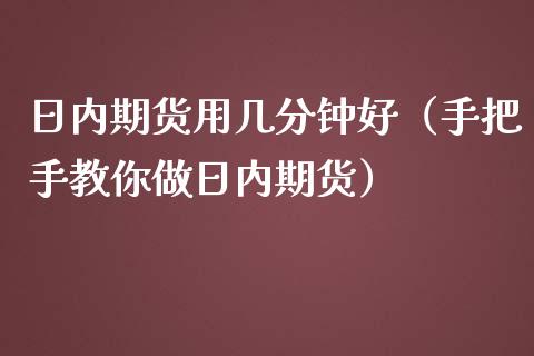 日内期货用几分钟好（手把手教你做日内期货）_https://www.boyangwujin.com_道指期货_第1张