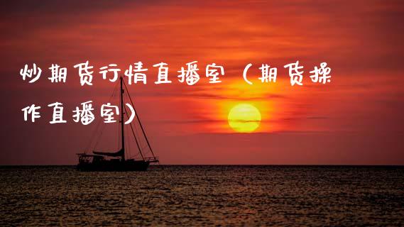 炒期货行情直播室（期货操作直播室）_https://www.boyangwujin.com_期货直播间_第1张