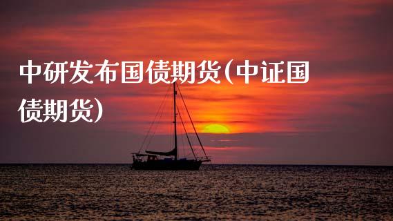 中研发布国债期货(中证国债期货)