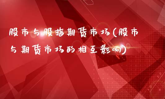 股市与股指期货市场(股市与期货市场的相互影响)